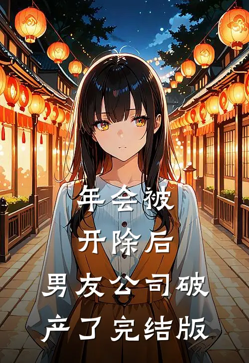 年会被开除后，男友公司破产了完结版