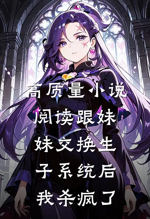 高质量小说阅读跟妹妹交换生子系统后，我杀疯了