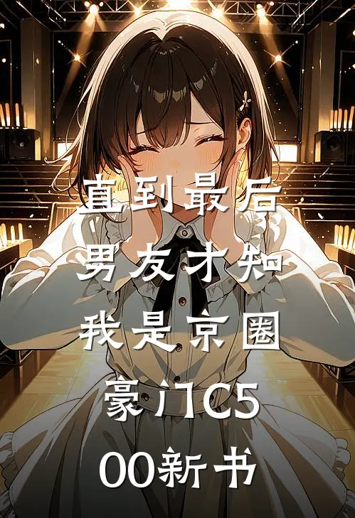 直到最后，男友才知我是京圈豪门C500新书
