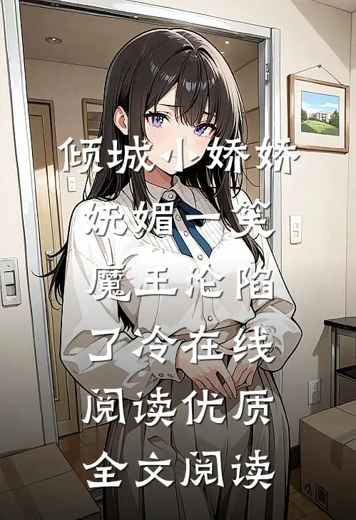 倾城小娇娇妩媚一笑,魔王沦陷了冷在线阅读优质全文阅读