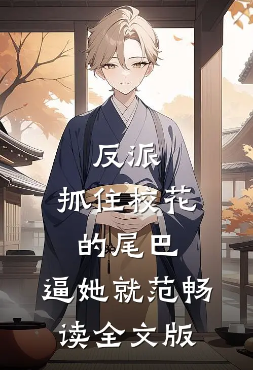 反派：抓住校花的尾巴，逼她就范畅读全文版