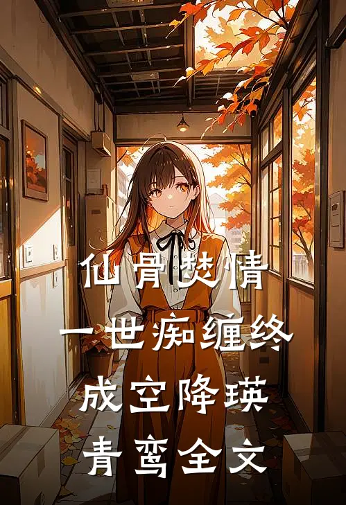 仙骨焚情，一世痴缠终成空降瑛青鸾全文