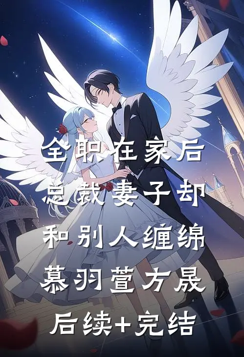全职在家后，总裁妻子却和别人缠绵慕羽萱方晟后续+完结