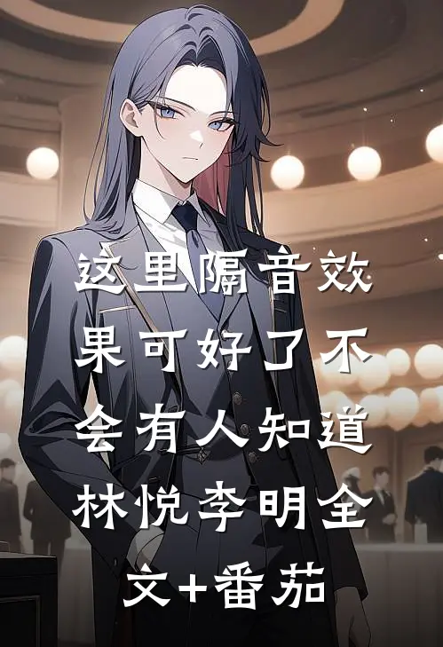 这里隔音效果可好了不会有人知道林悦李明全文+番茄