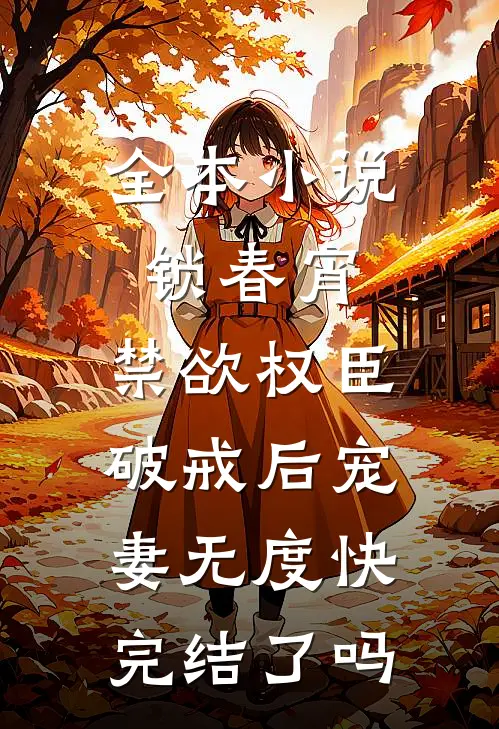 全本小说锁春宵:禁欲权臣破戒后宠妻无度快完结了吗