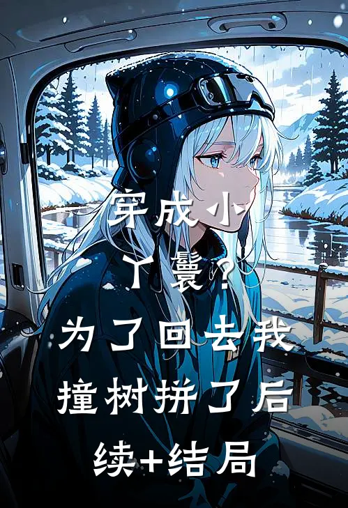 穿成小丫鬟？为了回去我撞树拼了后续+结局
