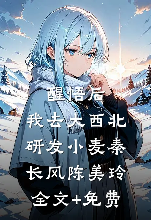 醒悟后，我去大西北研发小麦秦长风陈美玲全文+免费