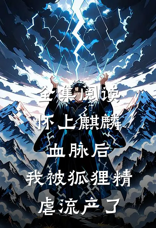 全集阅读怀上麒麟血脉后，我被狐狸精虐流产了