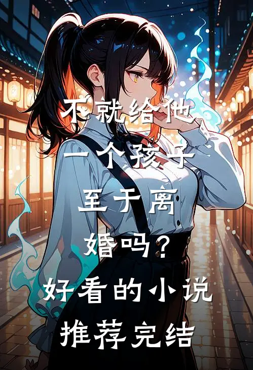 不就给他一个孩子，至于离婚吗？好看的小说推荐完结