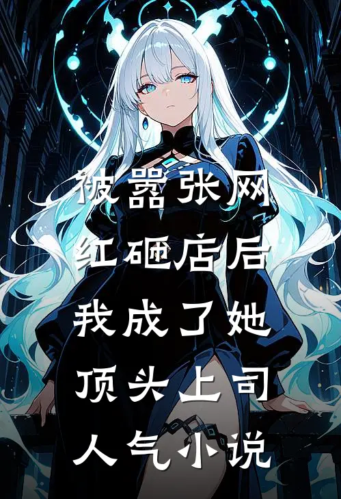 被嚣张网红砸店后，我成了她顶头上司人气小说