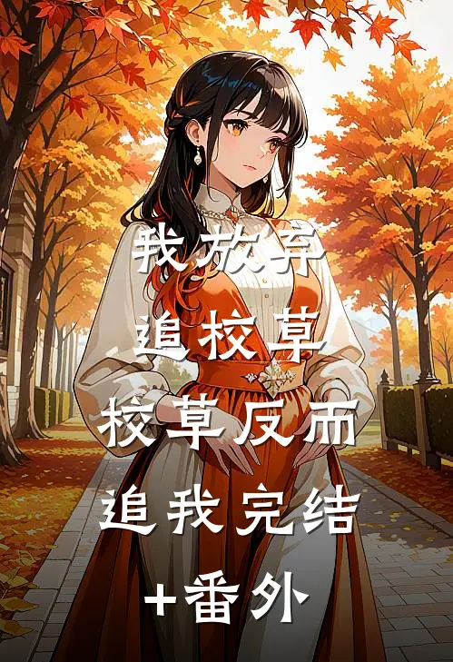 我放弃追校草，校草反而追我完结+番外