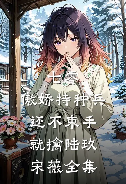 七零：傲娇特种兵还不束手就擒陆玖宋薇全集