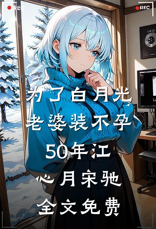 为了白月光，老婆装不孕50年江心月宋驰全文免费
