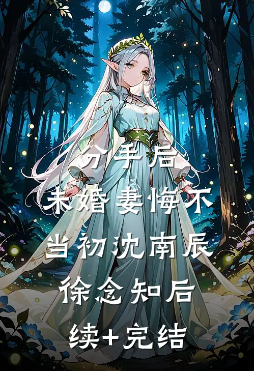 分手后，未婚妻悔不当初沈南辰徐念知后续+完结