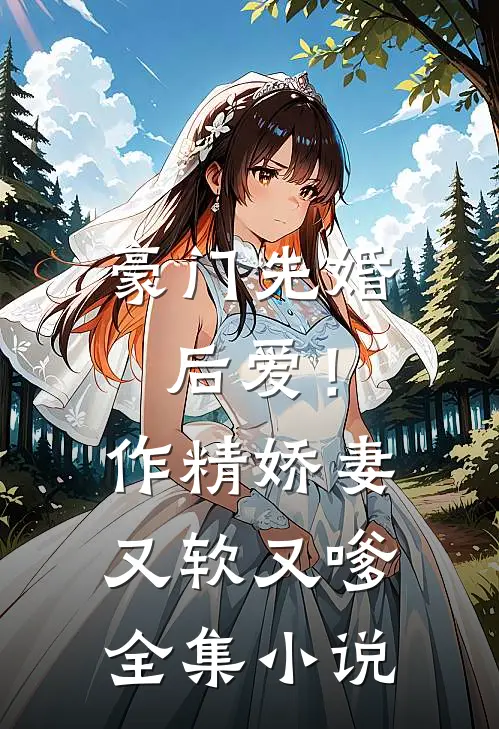 豪门先婚后爱！作精娇妻又软又嗲全集小说