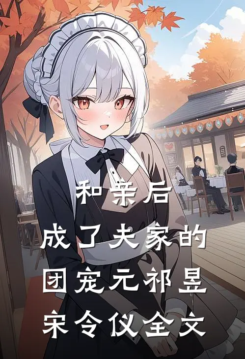 和亲后，成了夫家的团宠元祁昱宋令仪全文