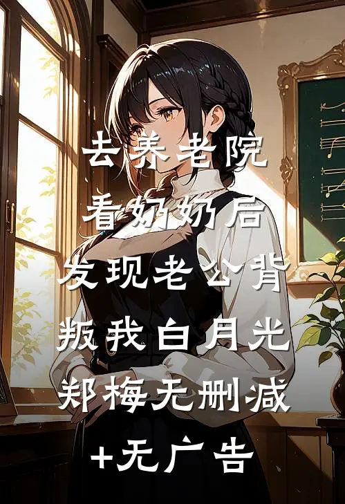 去养老院看奶奶后，发现老公背叛我白月光郑梅无删减+无广告