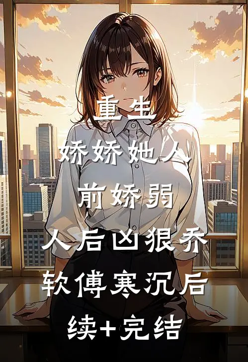 重生：娇娇她人前娇弱，人后凶狠乔软傅寒沉后续+完结