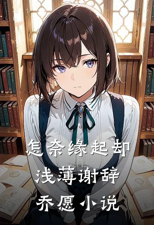 怎奈缘起却浅薄谢辞乔愿小说