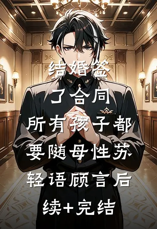 结婚签了合同，所有孩子都要随母性苏轻语顾言后续+完结