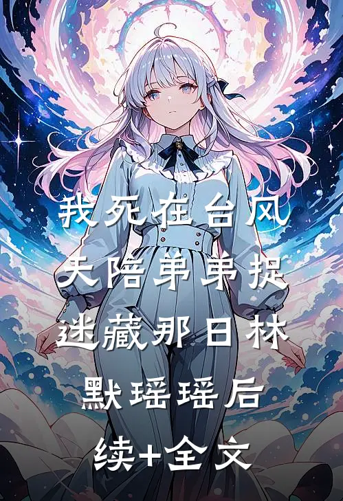 我死在台风天陪弟弟捉迷藏那日林默瑶瑶后续+全文