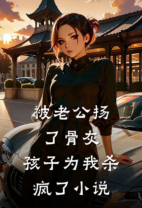 被老公扬了骨灰，孩子为我杀疯了小说