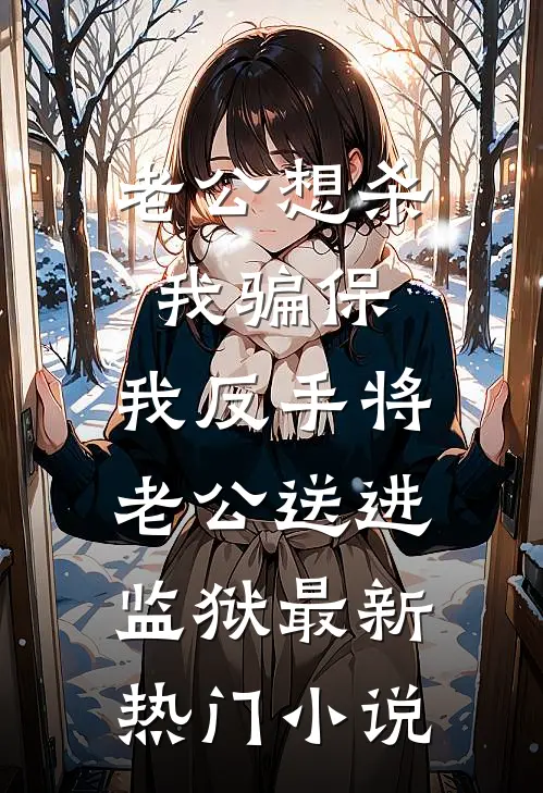 老公想杀我骗保，我反手将老公送进监狱最新热门小说