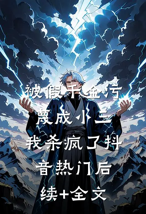 被假千金污蔑成小三，我杀疯了抖音热门后续+全文
