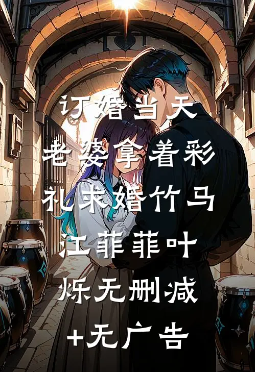 订婚当天，老婆拿着彩礼求婚竹马江菲菲叶烁无删减+无广告