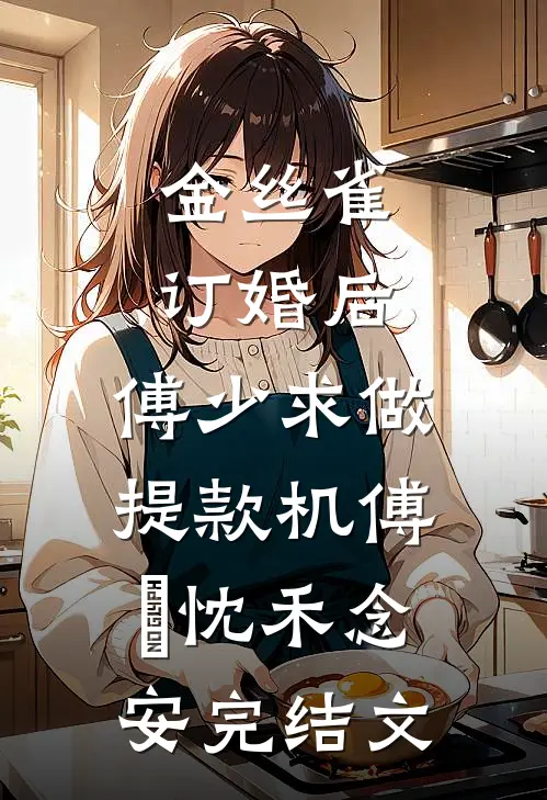金丝雀订婚后，傅少求做提款机傅璟忱禾念安完结文