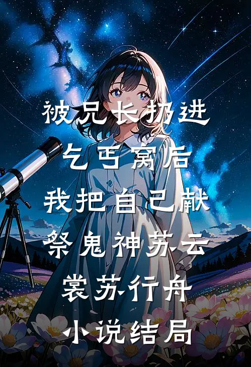 被兄长扔进乞丐窝后，我把自己献祭鬼神苏云裳苏行舟小说结局