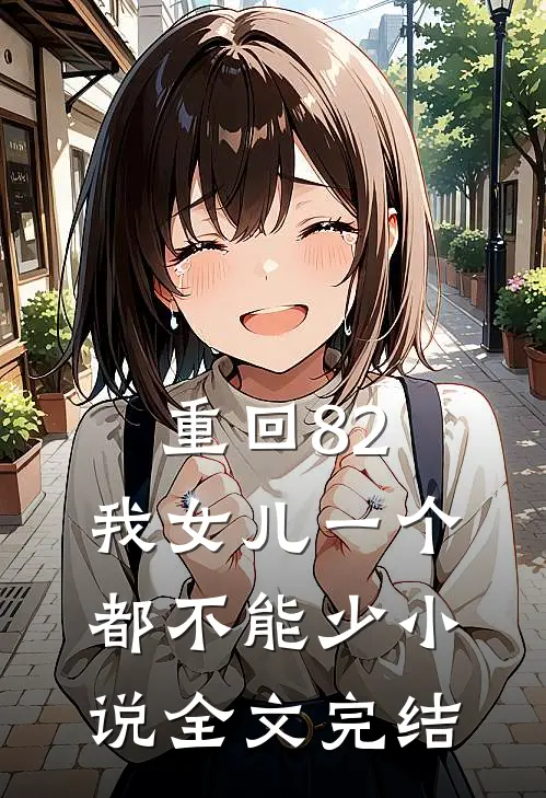 重回82:我女儿一个都不能少小说全文完结