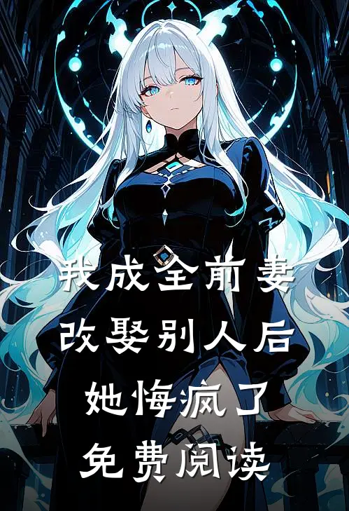 我成全前妻改娶别人后，她悔疯了免费阅读