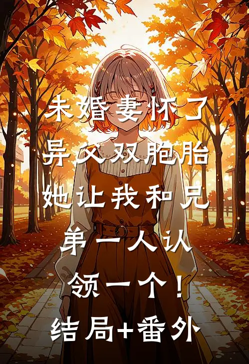 未婚妻怀了异父双胞胎，她让我和兄弟一人认领一个！结局+番外