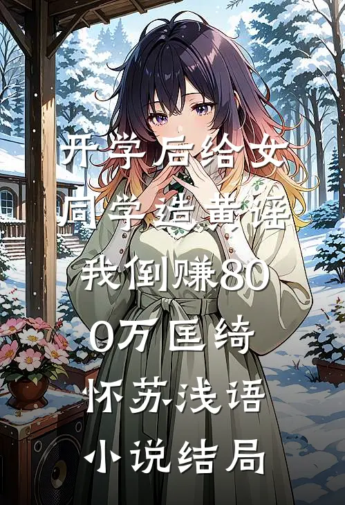 开学后给女同学造黄谣，我倒赚800万匡绮怀苏浅语小说结局
