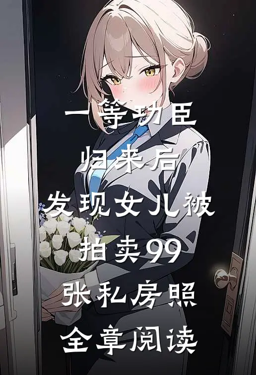 一等功臣归来后，发现女儿被拍卖99张私房照全章阅读
