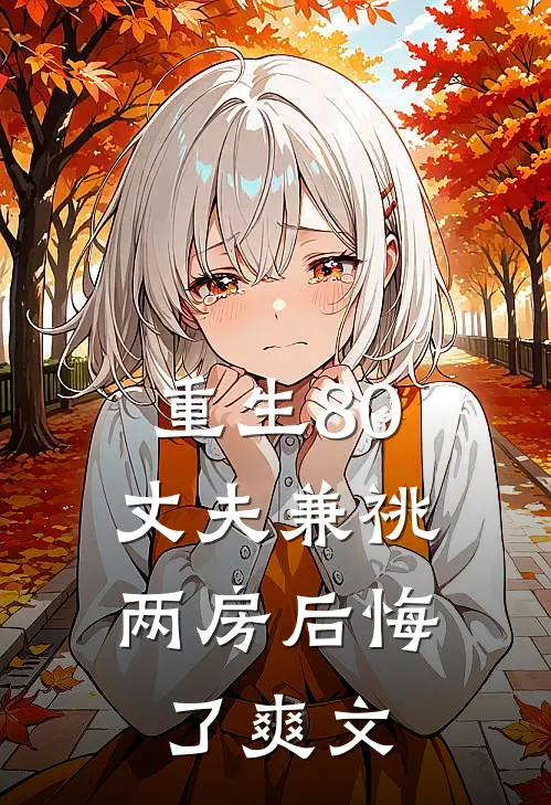 重生80，丈夫兼祧两房后悔了爽文