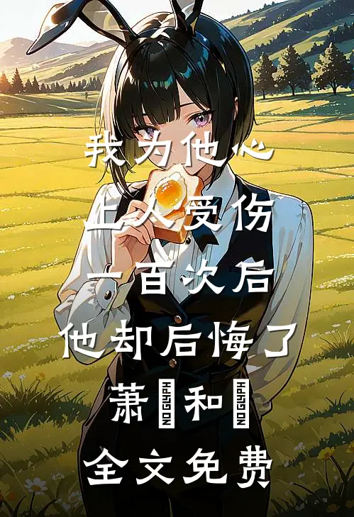 我为他心上人受伤一百次后，他却后悔了萧璟和璟全文免费