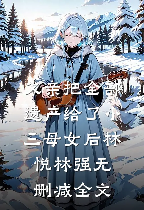 父亲把全部遗产给了小三母女后林悦林强无删减全文