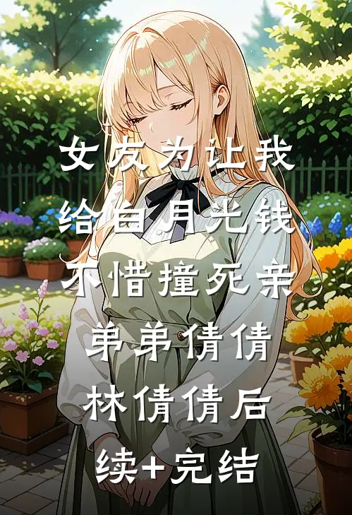 女友为让我给白月光钱，不惜撞死亲弟弟倩倩林倩倩后续+完结