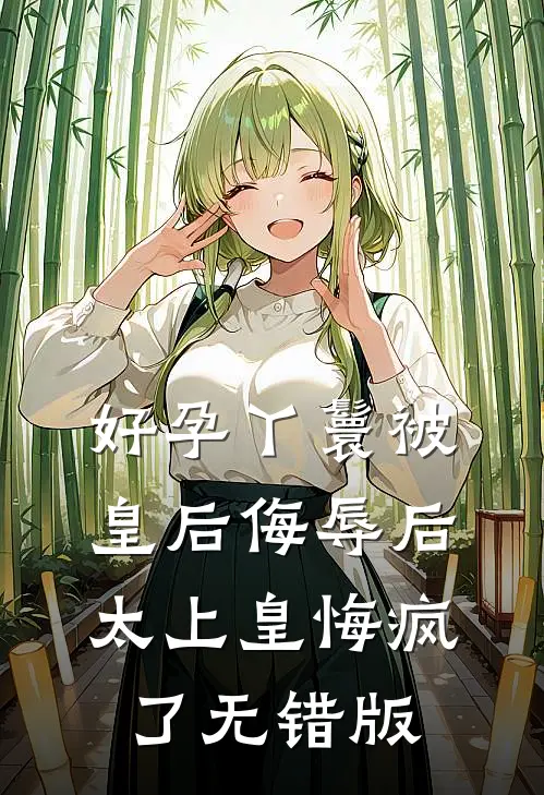 好孕丫鬟被皇后侮辱后，太上皇悔疯了无错版