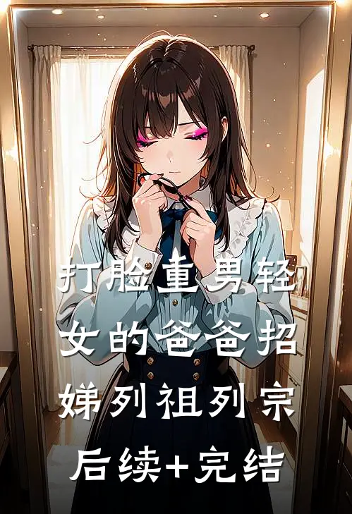 打脸重男轻女的爸爸招娣列祖列宗后续+完结