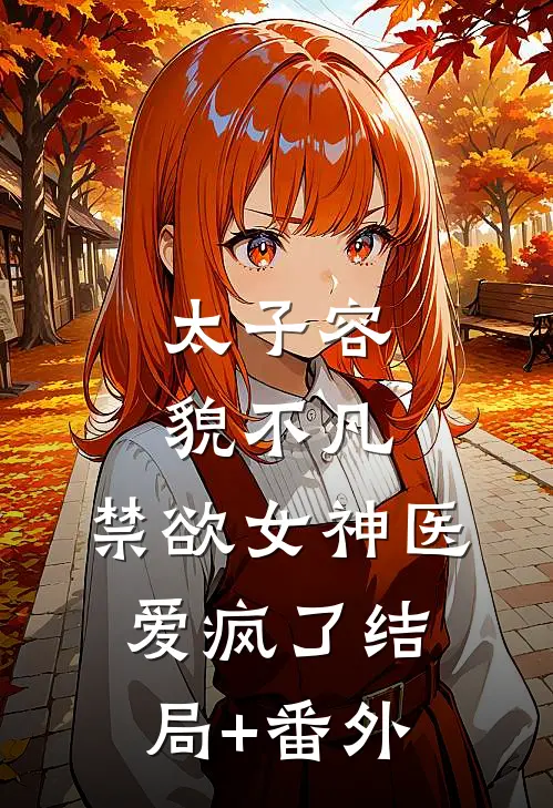 太子容貌不凡，禁欲女神医爱疯了结局+番外
