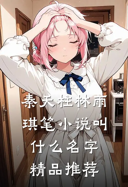 秦天柱林雨琪笔小说叫什么名字精品推荐