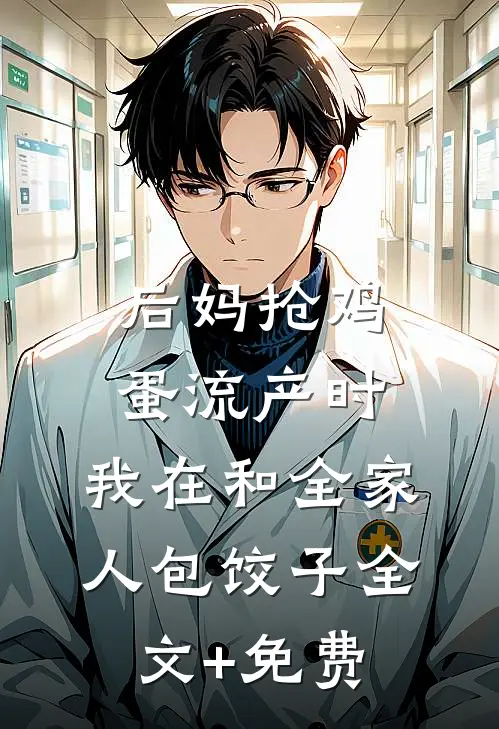 后妈抢鸡蛋流产时，我在和全家人包饺子全文+免费