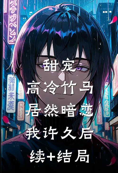 甜宠：高冷竹马居然暗恋我许久后续+结局