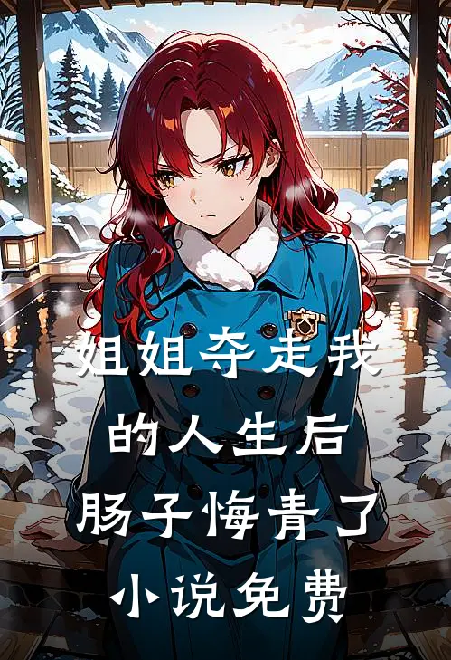 姐姐夺走我的人生后，肠子悔青了小说免费