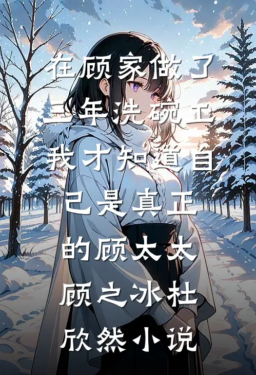 在顾家做了三年洗碗工，我才知道自己是真正的顾太太顾之冰杜欣然小说