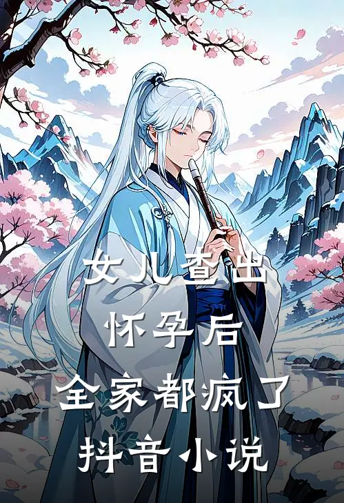 女儿查出怀孕后，全家都疯了抖音小说