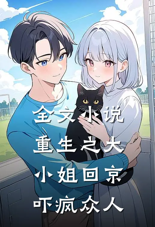 全文小说重生之大小姐回京，吓疯众人